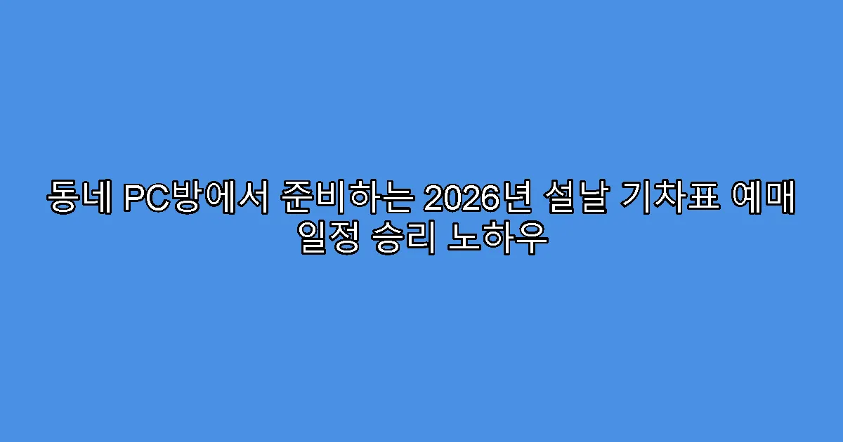 동네 PC방에서 준비하는 2026년 설날 기차표 예매 일정 승리 노하우