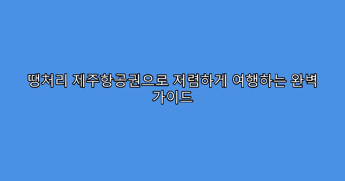 땡처리 제주항공권으로 저렴하게 여행하는 완벽 가이드