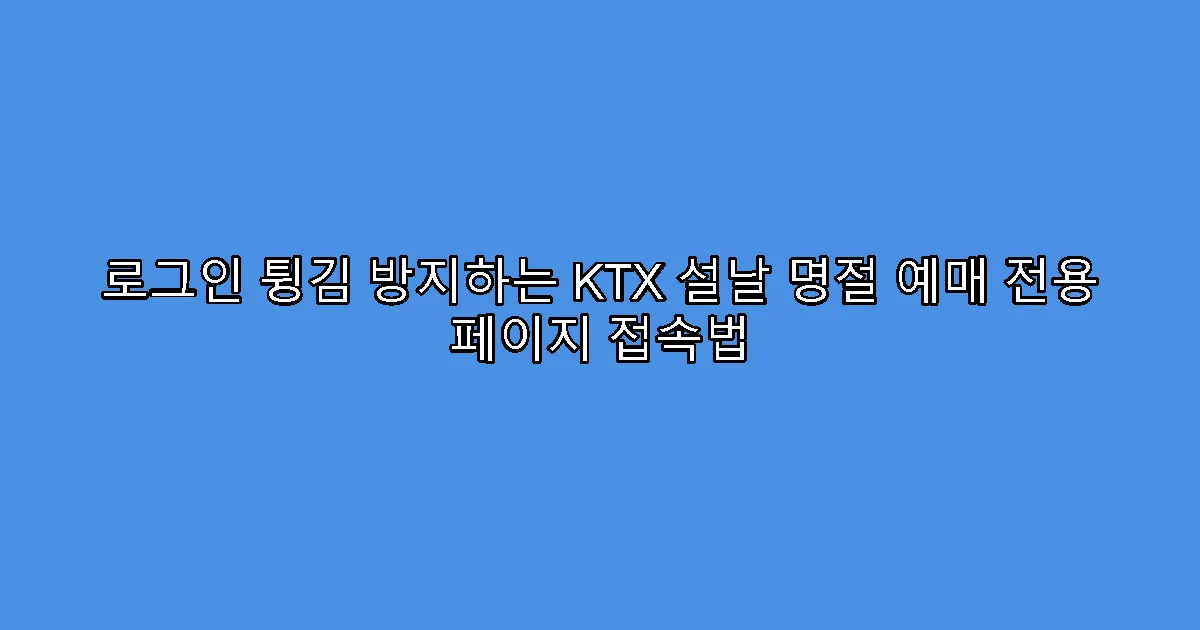 로그인 튕김 방지하는 KTX 설날 명절 예매 전용 페이지 접속법