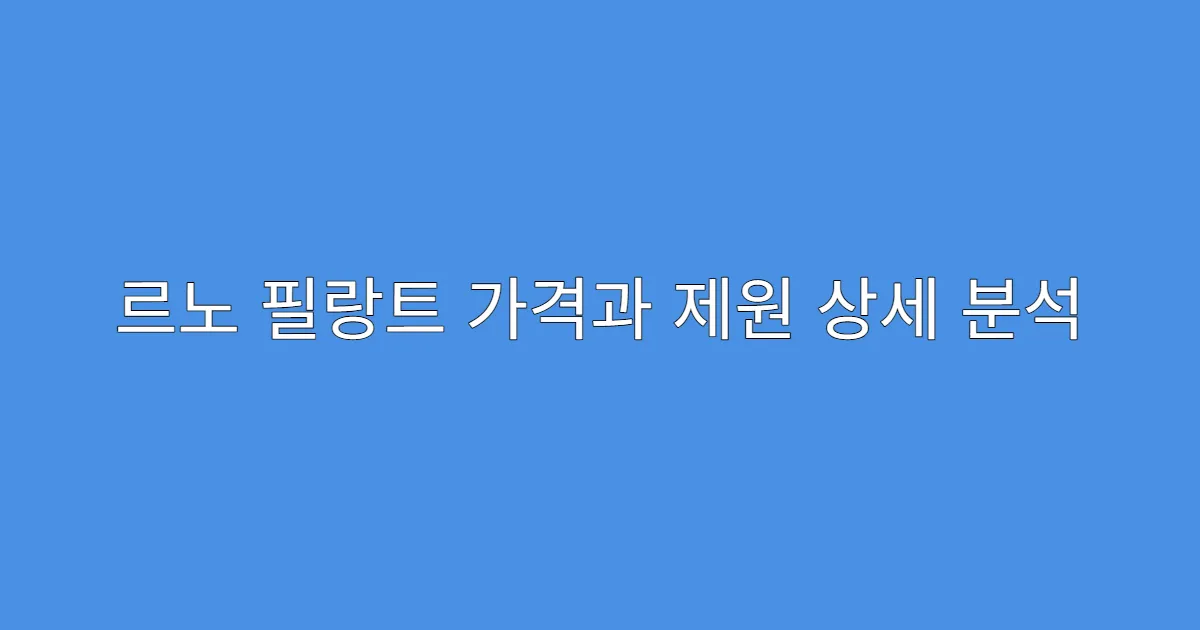 르노 필랑트 가격과 제원 상세 분석