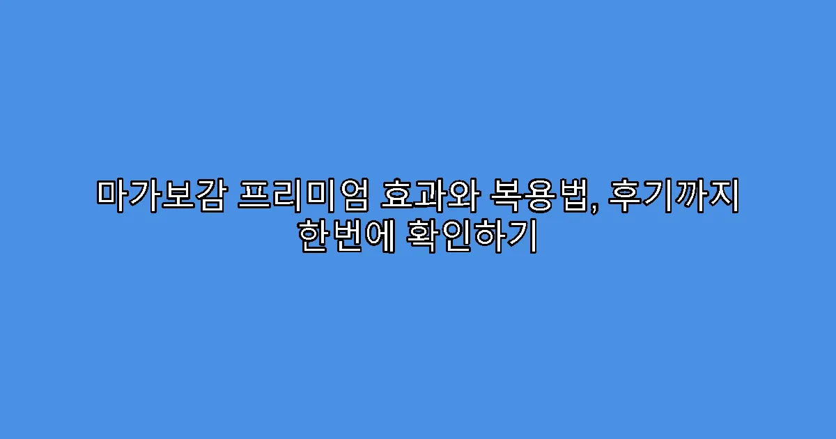 마가보감 프리미엄 효과와 복용법, 후기까지 한번에 확인하기