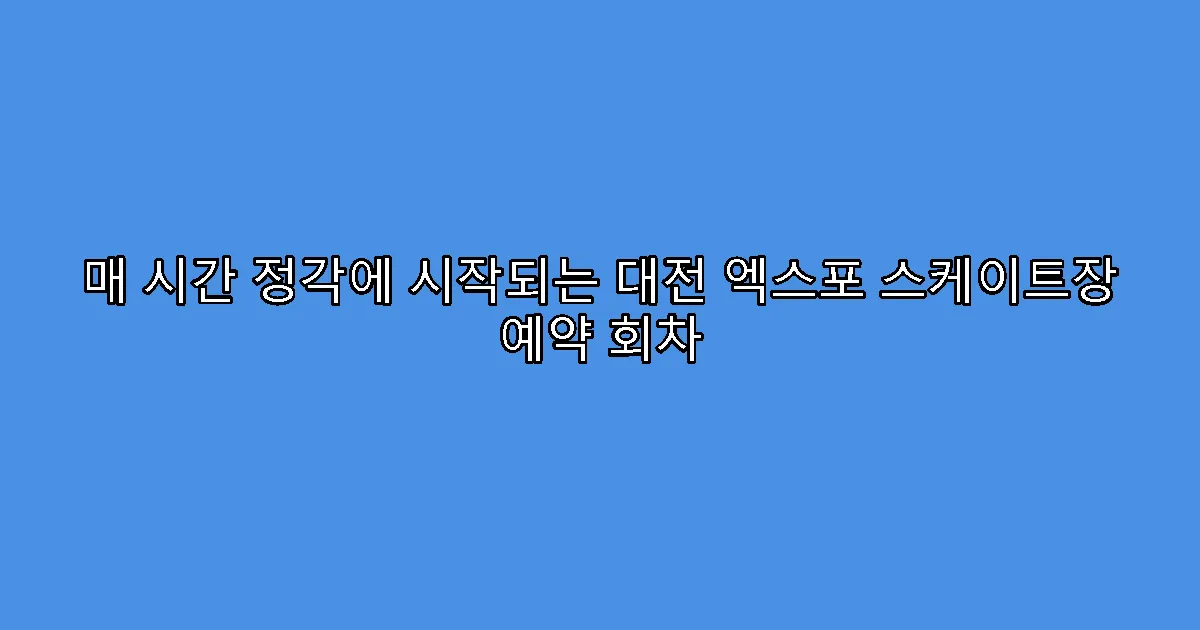 매 시간 정각에 시작되는 대전 엑스포 스케이트장 예약 회차