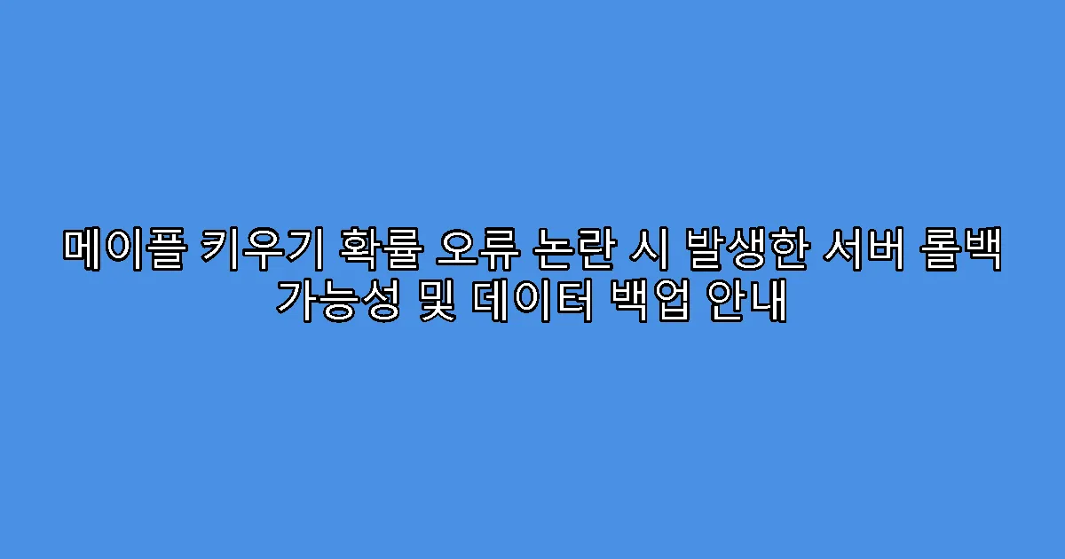 메이플 키우기 확률 오류 논란 시 발생한 서버 롤백 가능성 및 데이터 백업 안내
