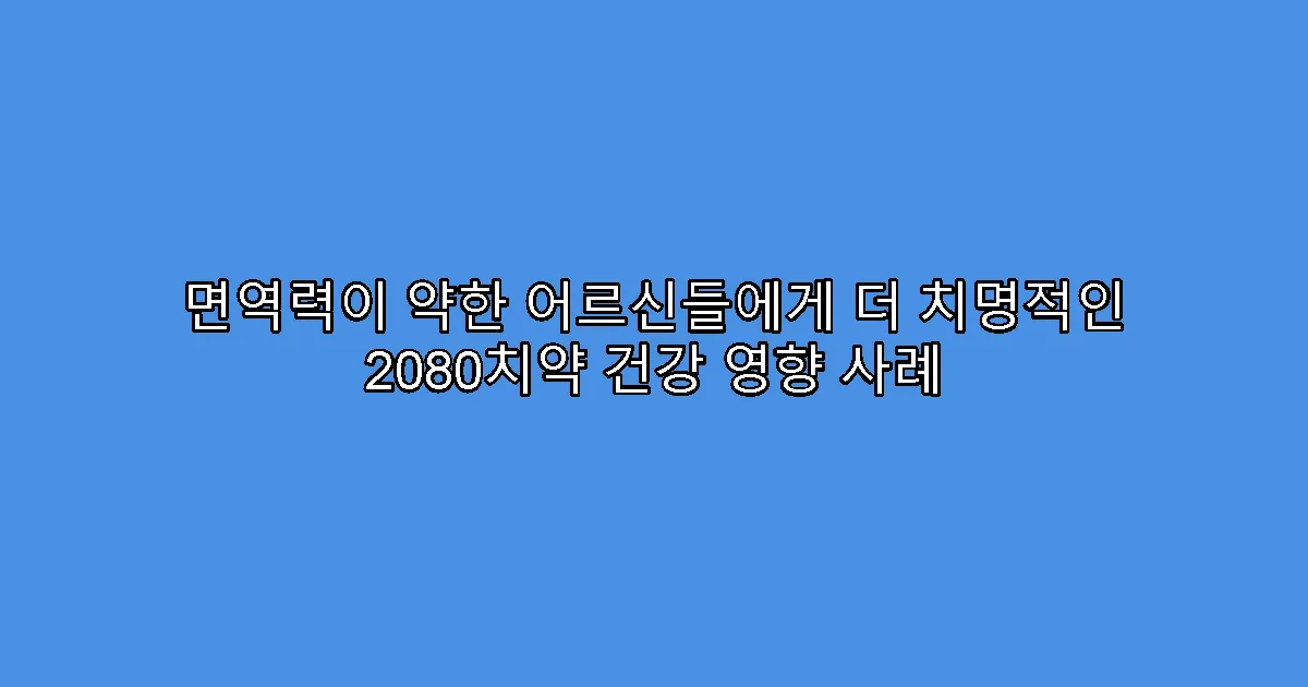 면역력이 약한 어르신들에게 더 치명적인 2080치약 건강 영향 사례