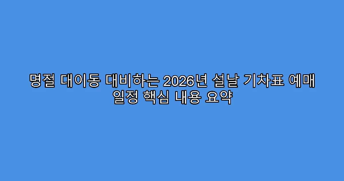 명절 대이동 대비하는 2026년 설날 기차표 예매 일정 핵심 내용 요약