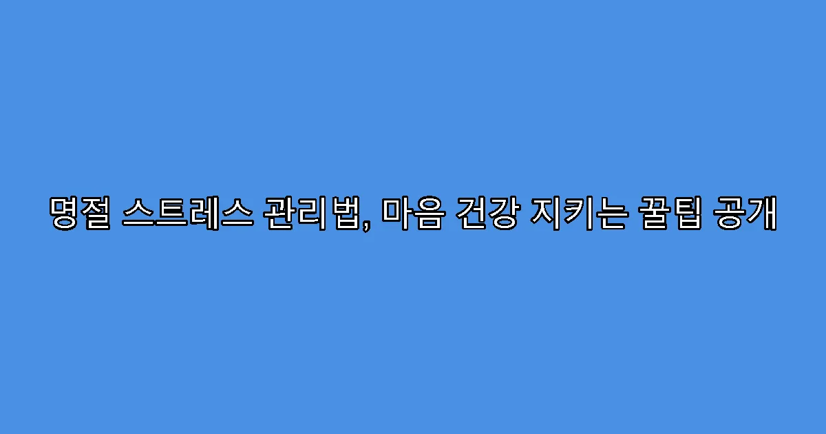 명절 스트레스 관리법, 마음 건강 지키는 꿀팁 공개