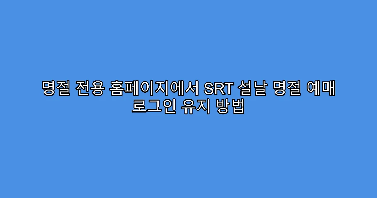 명절 전용 홈페이지에서 SRT 설날 명절 예매 로그인 유지 방법