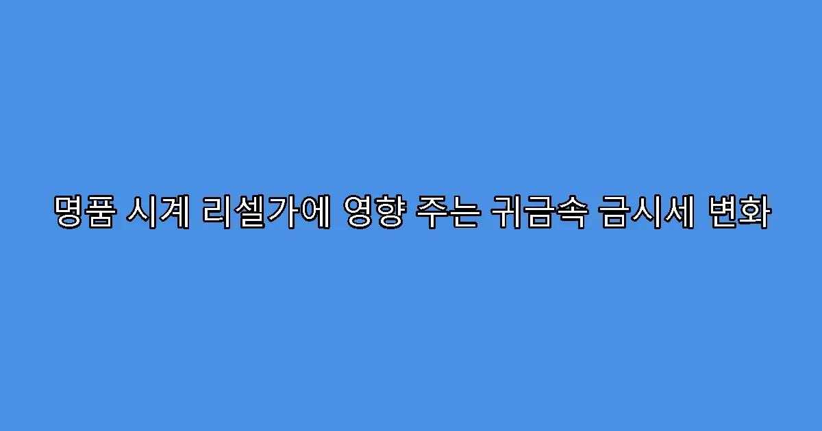명품 시계 리셀가에 영향 주는 귀금속 금시세 변화