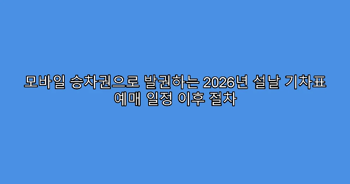모바일 승차권으로 발권하는 2026년 설날 기차표 예매 일정 이후 절차