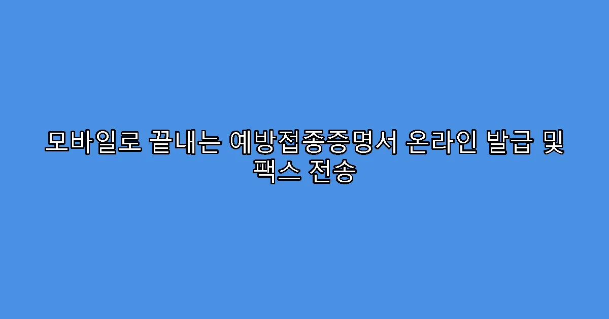 모바일로 끝내는 예방접종증명서 온라인 발급 및 팩스 전송