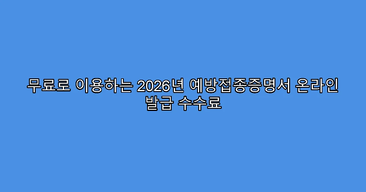 무료로 이용하는 2026년 예방접종증명서 온라인 발급 수수료
