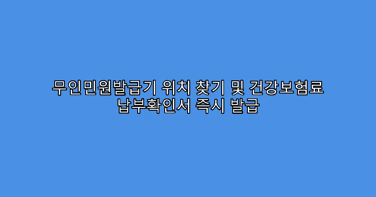 무인민원발급기 위치 찾기 및 건강보험료 납부확인서 즉시 발급