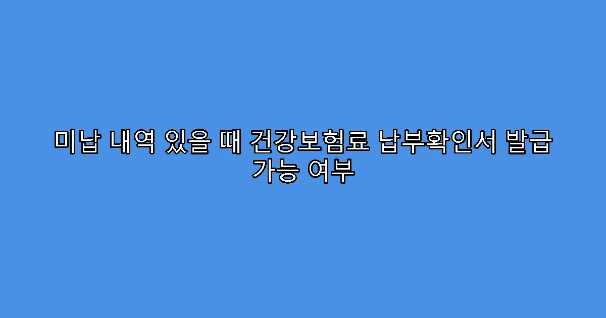 미납 내역 있을 때 건강보험료 납부확인서 발급 가능 여부