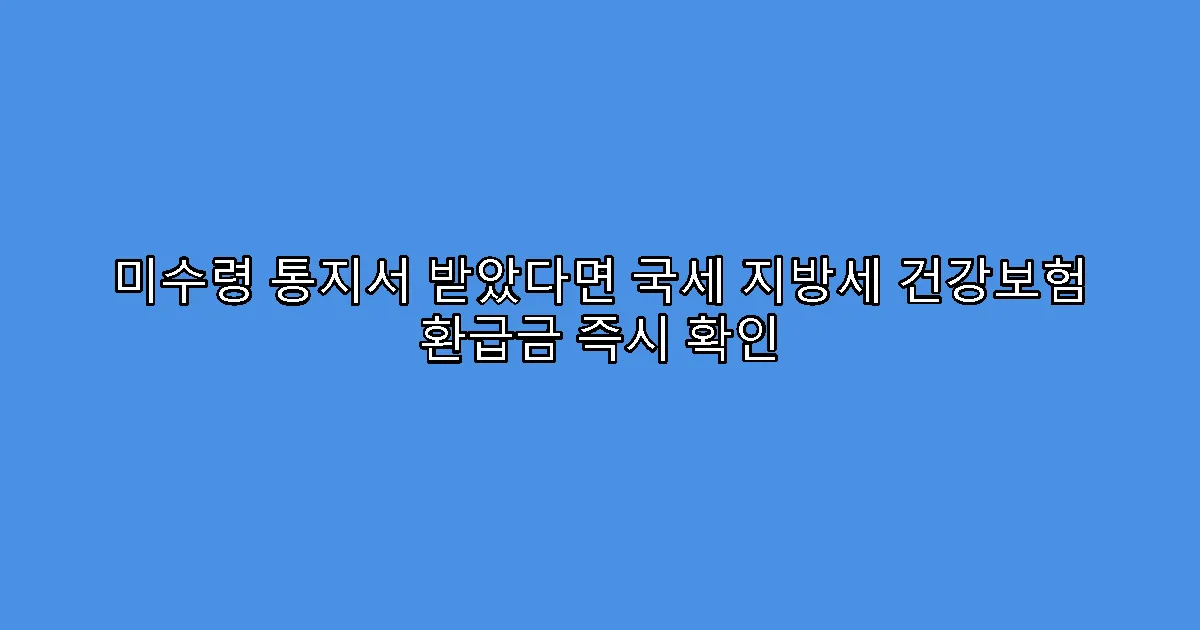 미수령 통지서 받았다면 국세 지방세 건강보험 환급금 즉시 확인
