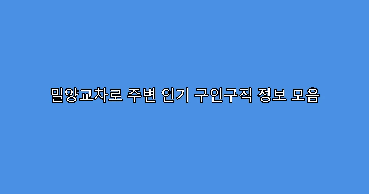 밀양교차로 주변 인기 구인구직 정보 모음