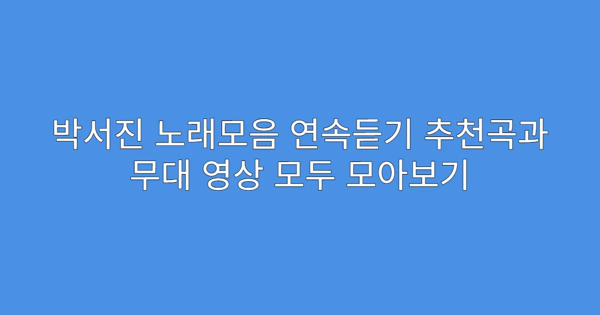 박서진 노래모음 연속듣기 추천곡과 무대 영상 모두 모아보기