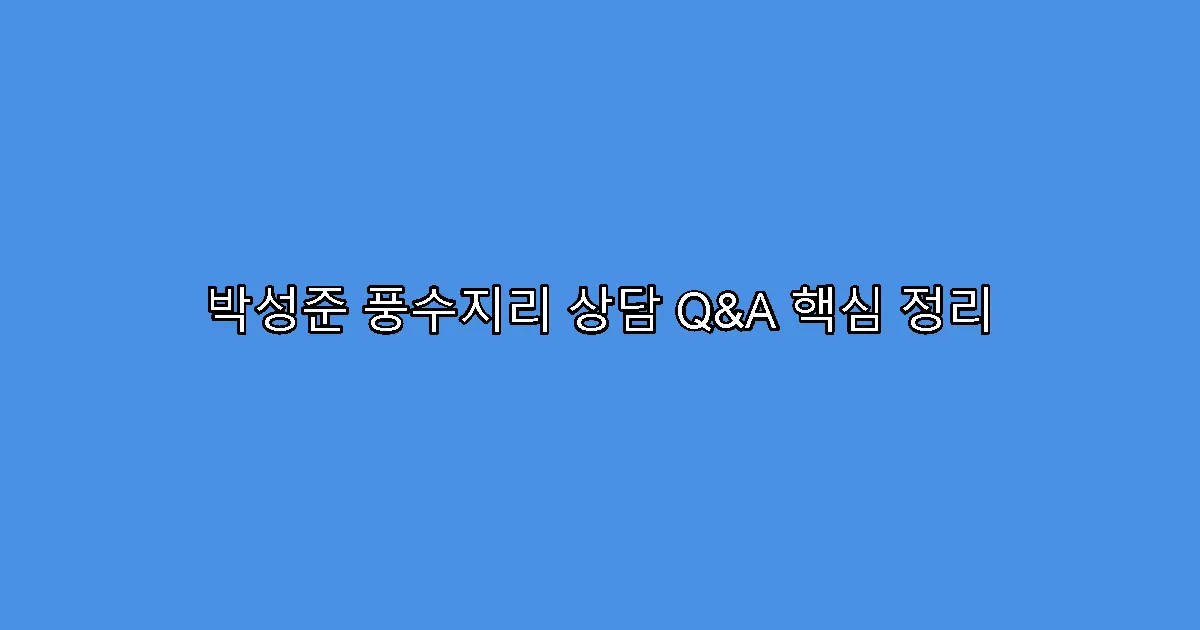 박성준 풍수지리 상담 Q&A 핵심 정리