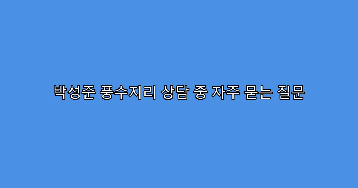 박성준 풍수지리 상담 중 자주 묻는 질문