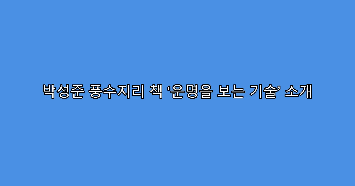 박성준 풍수지리 책 ‘운명을 보는 기술’ 소개