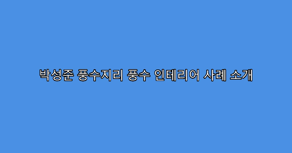 박성준 풍수지리 풍수 인테리어 사례 소개