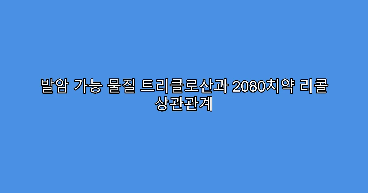 발암 가능 물질 트리클로산과 2080치약 리콜 상관관계