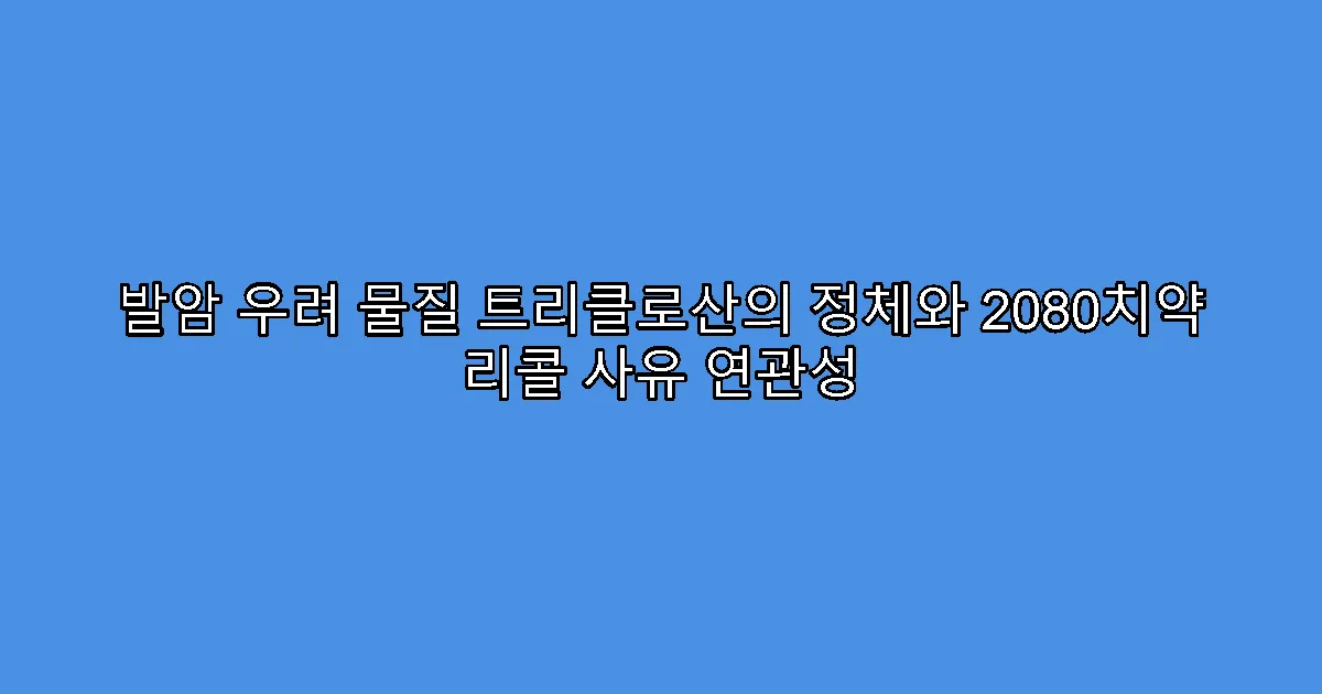 발암 우려 물질 트리클로산의 정체와 2080치약 리콜 사유 연관성