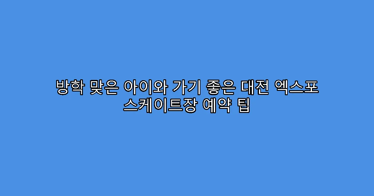방학 맞은 아이와 가기 좋은 대전 엑스포 스케이트장 예약 팁