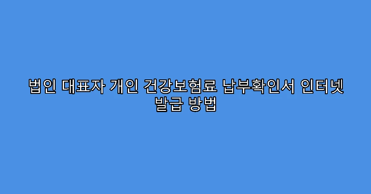 법인 대표자 개인 건강보험료 납부확인서 인터넷 발급 방법