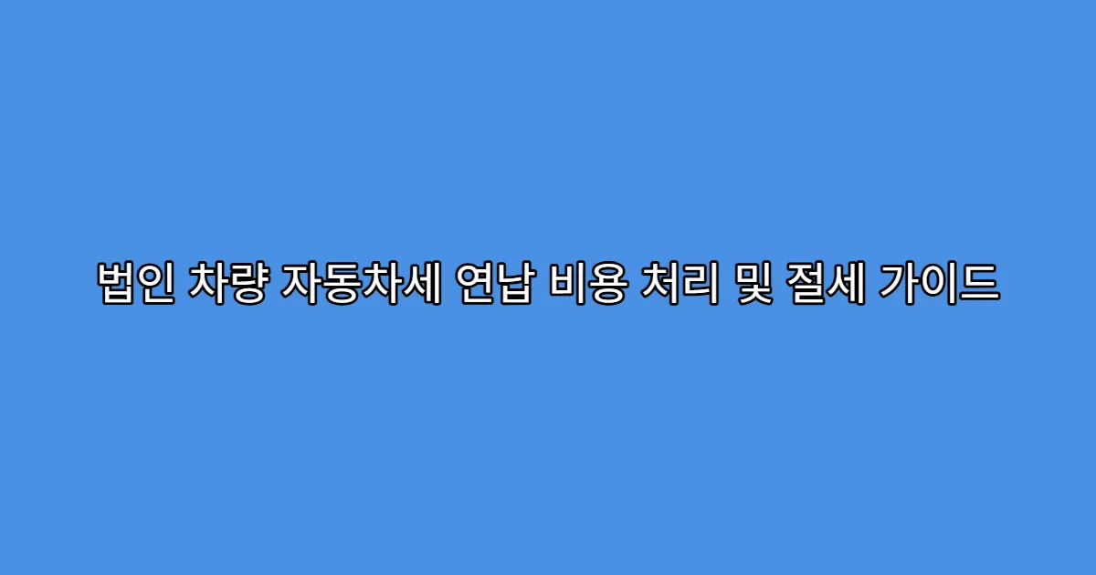 법인 차량 자동차세 연납 비용 처리 및 절세 가이드