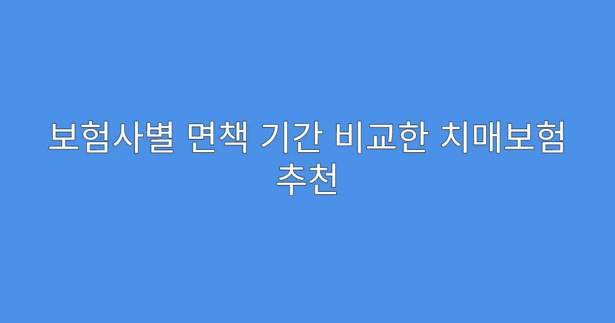 보험사별 면책 기간 비교한 치매보험 추천