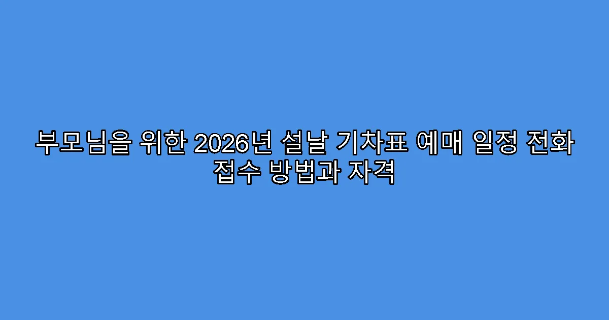부모님을 위한 2026년 설날 기차표 예매 일정 전화 접수 방법과 자격