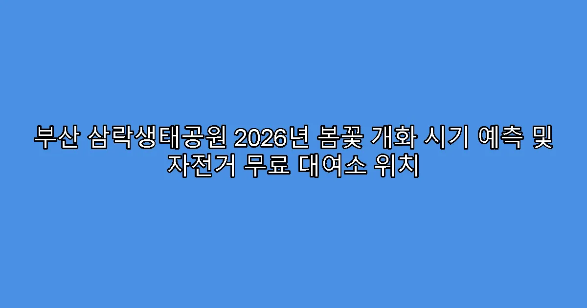 부산 삼락생태공원 2026년 봄꽃 개화 시기 예측 및 자전거 무료 대여소 위치