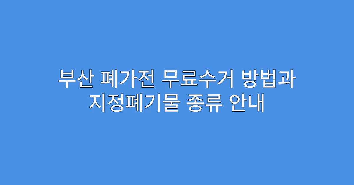 부산 폐가전 무료수거 방법과 지정폐기물 종류 안내