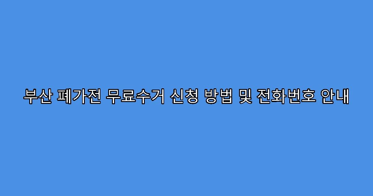 부산 폐가전 무료수거 신청 방법 및 전화번호 안내