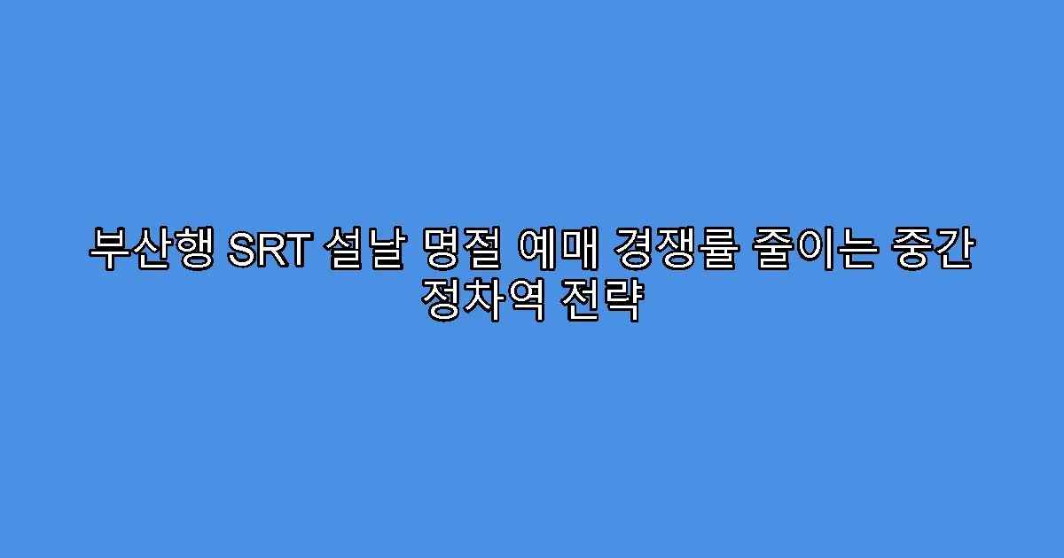 부산행 SRT 설날 명절 예매 경쟁률 줄이는 중간 정차역 전략