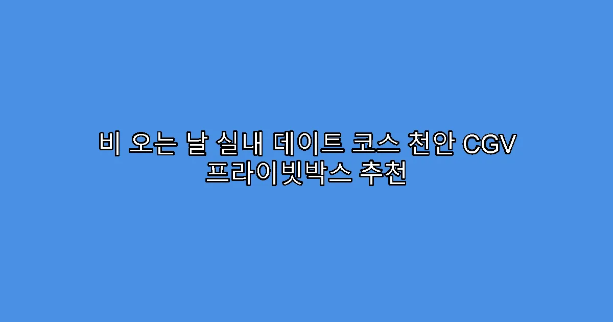비 오는 날 실내 데이트 코스 천안 CGV 프라이빗박스 추천