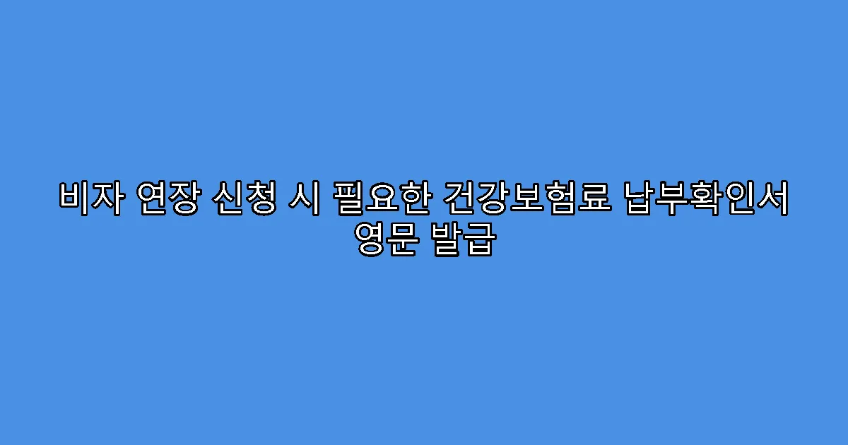 비자 연장 신청 시 필요한 건강보험료 납부확인서 영문 발급