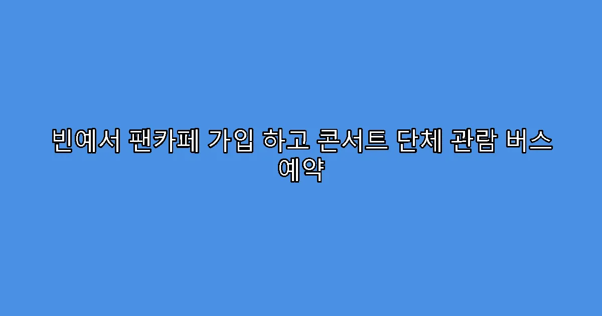 빈예서 팬카페 가입 하고 콘서트 단체 관람 버스 예약