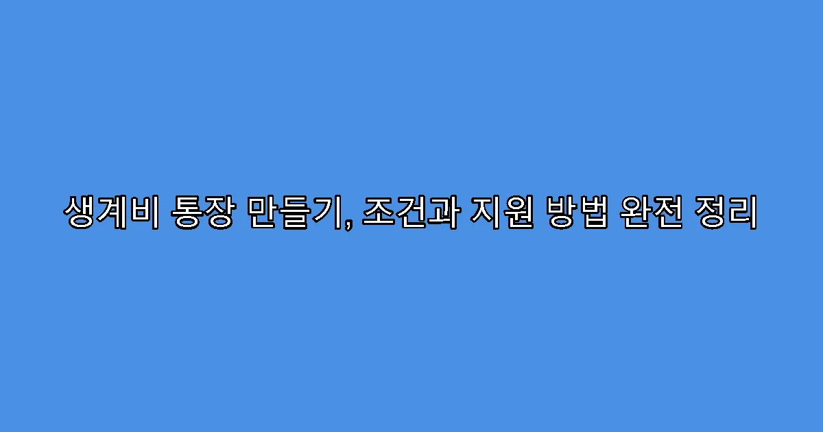 생계비 통장 만들기, 조건과 지원 방법 완전 정리