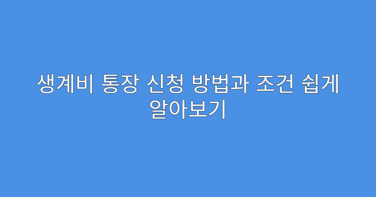 생계비 통장 신청 방법과 조건 쉽게 알아보기