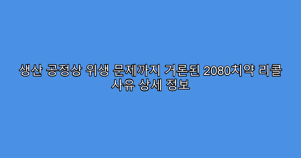 생산 공정상 위생 문제까지 거론된 2080치약 리콜 사유 상세 정보