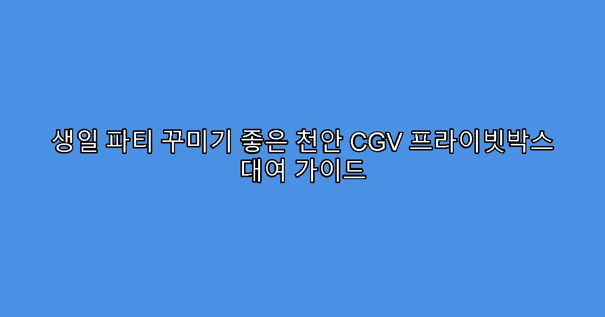 생일 파티 꾸미기 좋은 천안 CGV 프라이빗박스 대여 가이드
