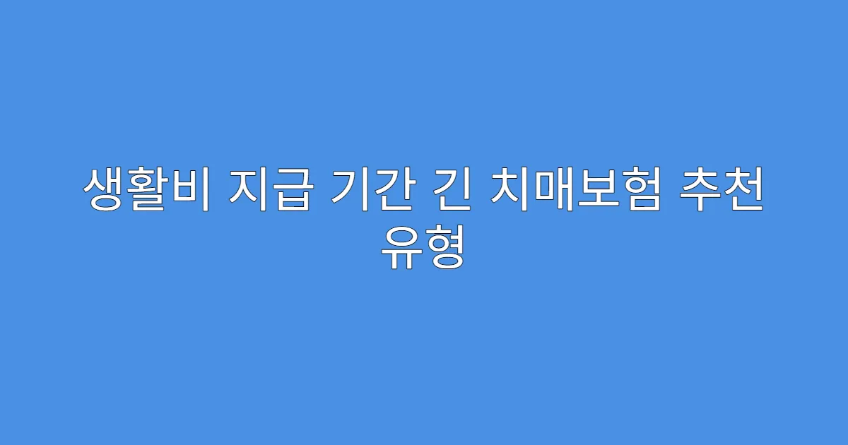 생활비 지급 기간 긴 치매보험 추천 유형