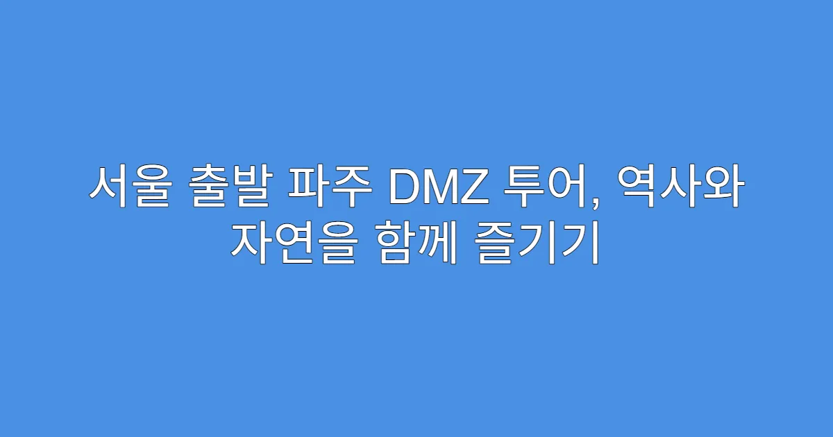 서울 출발 파주 DMZ 투어, 역사와 자연을 함께 즐기기