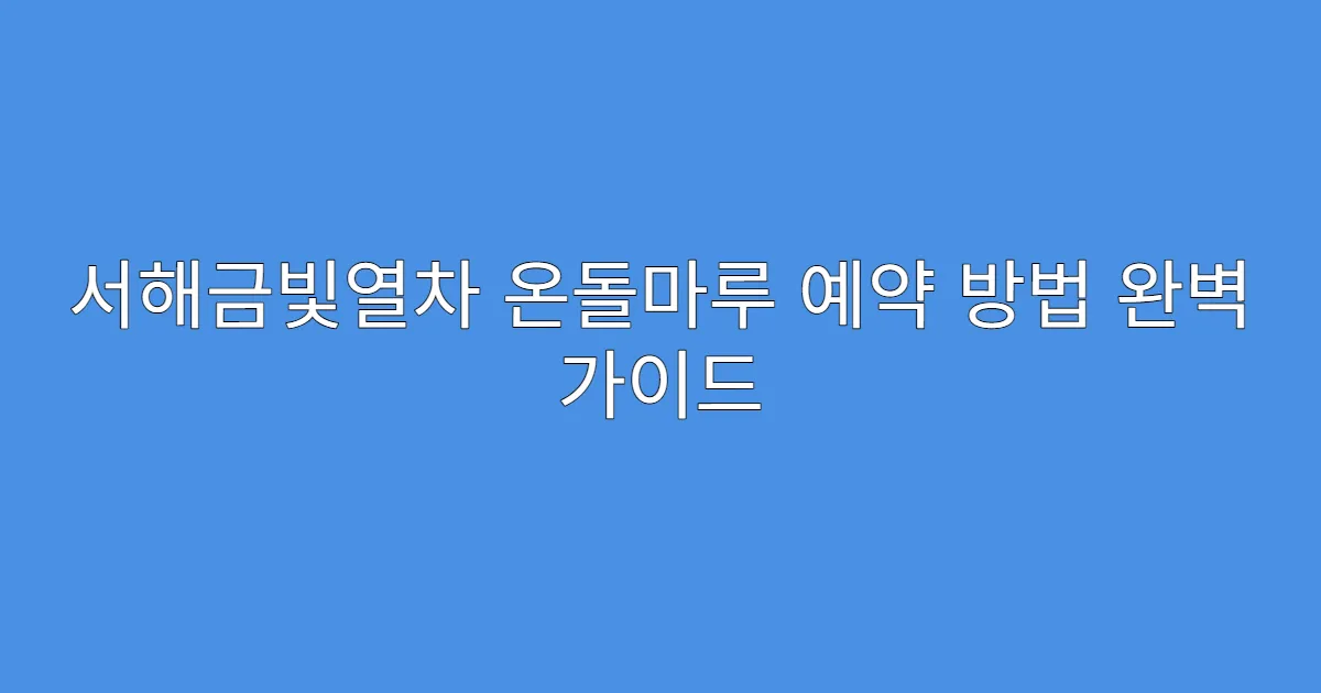 서해금빛열차 온돌마루 예약 방법 완벽 가이드