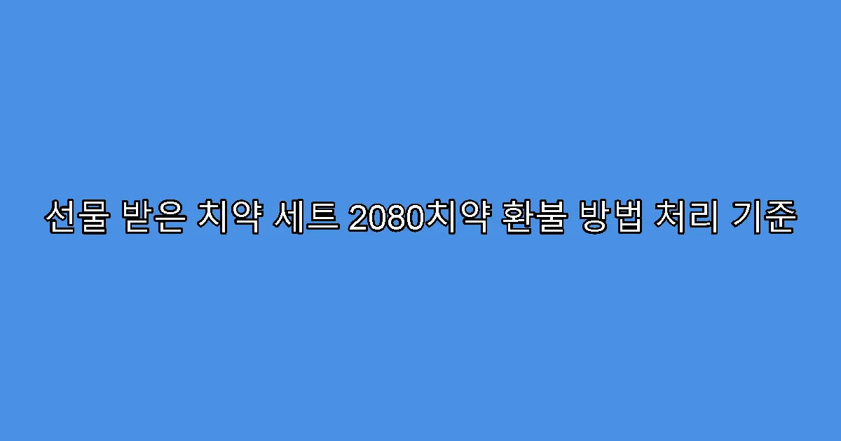 선물 받은 치약 세트 2080치약 환불 방법 처리 기준
