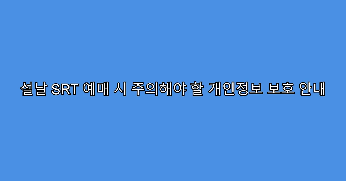 설날 SRT 예매 시 주의해야 할 개인정보 보호 안내