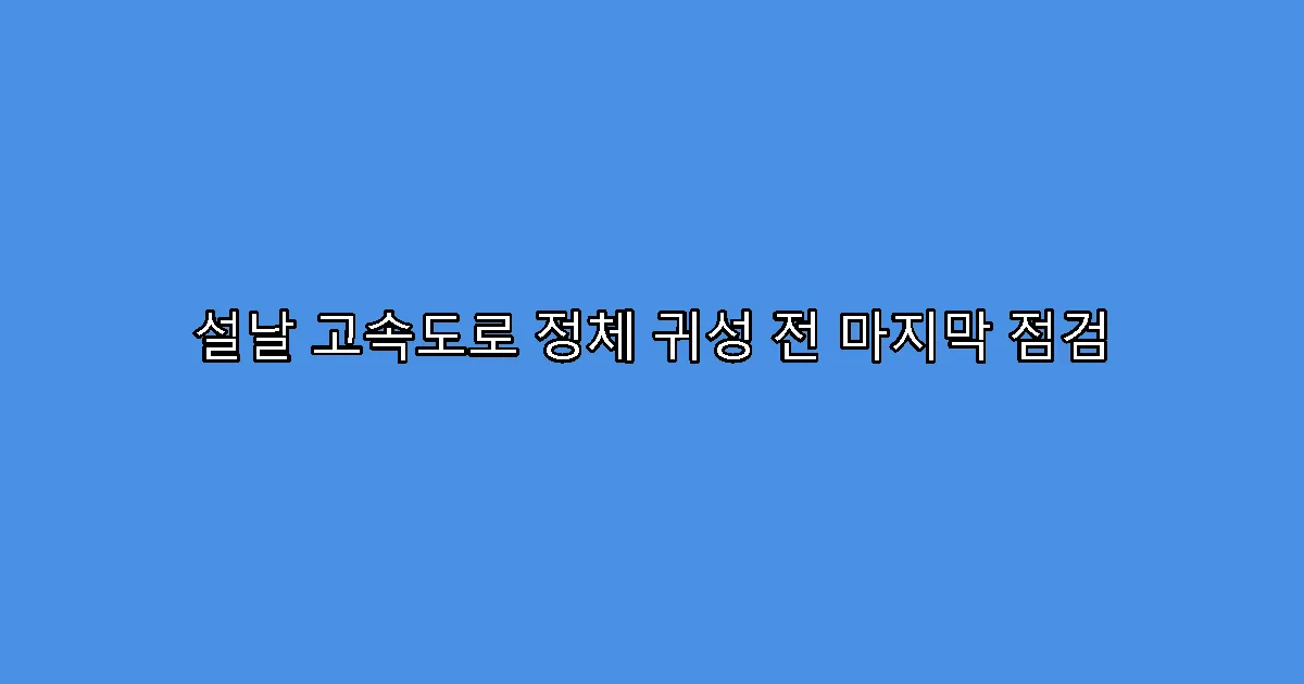 설날 고속도로 정체 귀성 전 마지막 점검