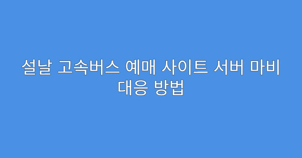설날 고속버스 예매 사이트 서버 마비 대응 방법