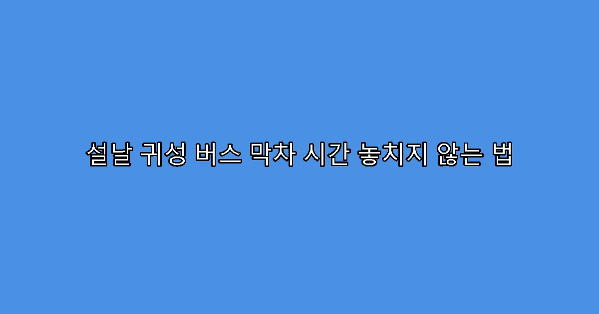 설날 귀성 버스 막차 시간 놓치지 않는 법